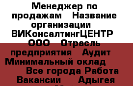Менеджер по продажам › Название организации ­ ВИКонсалтингЦЕНТР, ООО › Отрасль предприятия ­ Аудит › Минимальный оклад ­ 60 000 - Все города Работа » Вакансии   . Адыгея респ.,Майкоп г.